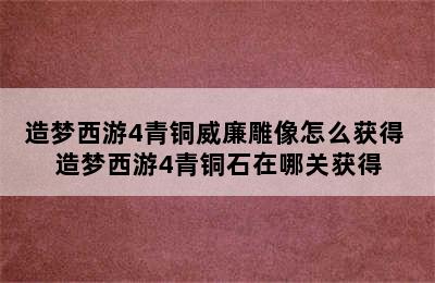 造梦西游4青铜威廉雕像怎么获得 造梦西游4青铜石在哪关获得